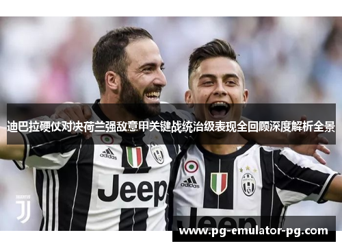 迪巴拉硬仗对决荷兰强敌意甲关键战统治级表现全回顾深度解析全景 迪巴拉硬仗对决荷兰强敌意甲关键战统治级表现全回顾深度解析全景