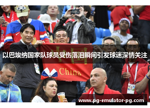 以巴埃纳国家队球员受伤落泪瞬间引发球迷深情关注 以巴埃纳国家队球员受伤落泪瞬间引发球迷深情关注